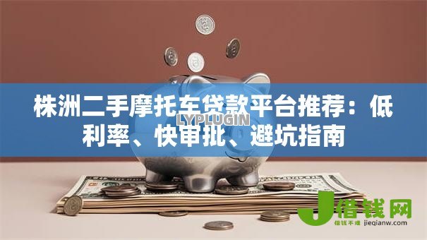 株洲二手摩托车贷款平台推荐：低利率、快审批、避坑指南