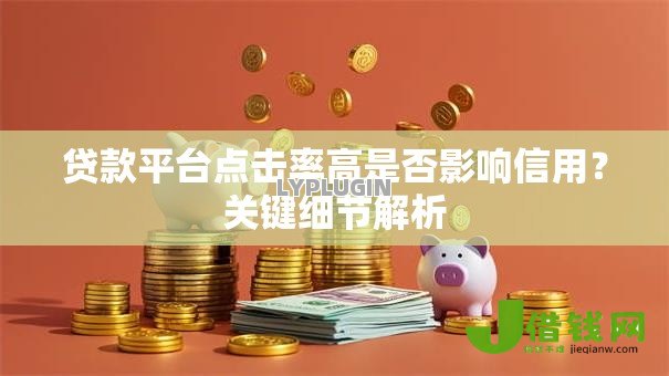 贷款平台点击率高是否影响信用?关键细节解析 贷款平台点击率高是否影响信用?关键细节解析
