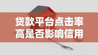 贷款平台点击率高是否影响信用?关键细节解析 贷款平台点击率高是否影响信用?关键细节解析