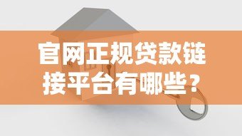 官网正规贷款链接平台有哪些？安全可靠的贷款渠道推荐