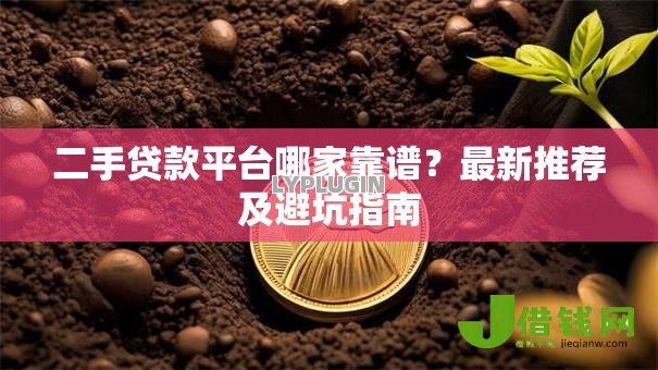 二手贷款平台哪家靠谱?最新推荐及避坑指南 二手贷款平台哪家靠谱?最新推荐及避坑指南