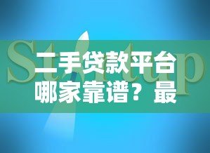 二手贷款平台哪家靠谱?最新推荐及避坑指南 二手贷款平台哪家靠谱?最新推荐及避坑指南