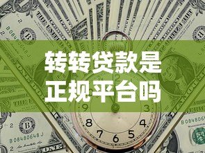 转转贷款是正规平台吗?详解其运营模式与使用风险 转转贷款是正规平台吗?详解其运营模式与使用风险