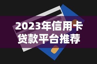 2023年信用卡贷款平台推荐：正规靠谱渠道盘点