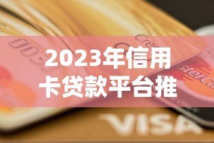 2023年信用卡贷款平台推荐：正规靠谱渠道盘点
