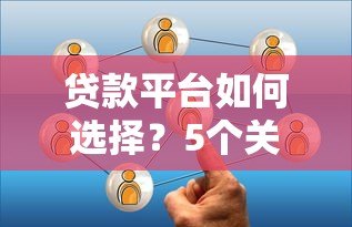 贷款平台如何选择？5个关键点帮你避坑