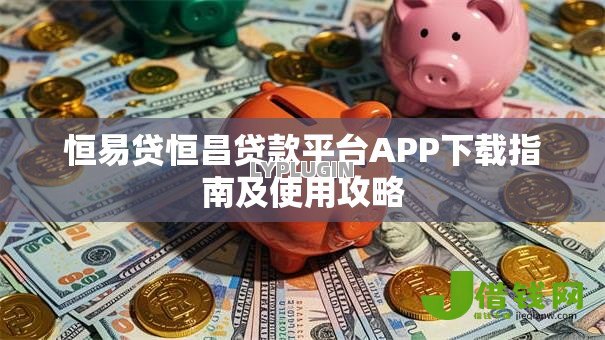 恒易贷恒昌贷款平台APP下载指南及使用攻略