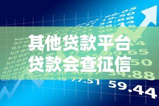 其他贷款平台贷款会查征信吗?这几点必须提前了解 其他贷款平台贷款会查征信吗?这几点必须提前了解