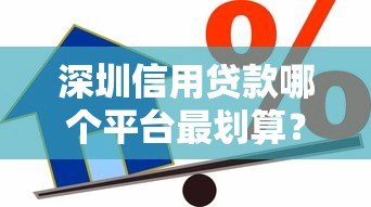 深圳信用贷款哪个平台最划算？利率低、额度高的真实测评