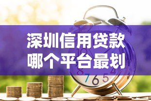 深圳信用贷款哪个平台最划算？利率低、额度高的真实测评