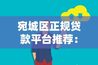 宛城区正规贷款平台推荐:哪些网站靠谱又安全? 宛城区正规贷款平台推荐:哪些网站靠谱又安全?
