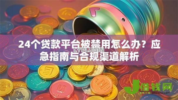 24个贷款平台被禁用怎么办?应急指南与合规渠道解析 24个贷款平台被禁用怎么办?应急指南与合规渠道解析