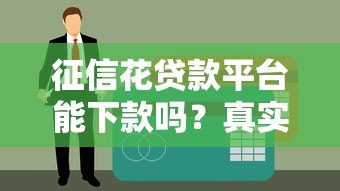 征信花贷款平台能下款吗?真实情况解析 征信花贷款平台能下款吗?真实情况解析