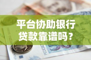 平台协助银行贷款靠谱吗?如何操作?渠道解析 平台协助银行贷款靠谱吗?如何操作?渠道解析