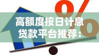高额度按日计息贷款平台推荐:灵活借款快速到账攻略 高额度按日计息贷款平台推荐:灵活借款快速到账攻略
