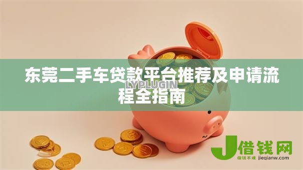 东莞二手车贷款平台推荐及申请流程全指南 东莞二手车贷款平台推荐及申请流程全指南
