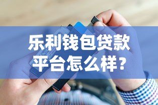 乐利钱包贷款平台怎么样？真实测评+避坑指南