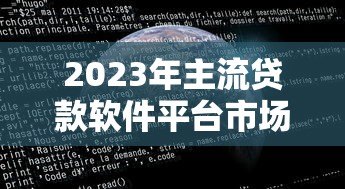 2023年主流贷款软件平台市场占比深度解析 2023年主流贷款软件平台市场占比深度解析