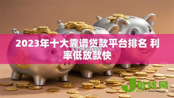 2023年十大靠谱贷款平台排名 利率低放款快 2023年十大靠谱贷款平台排名 利率低放款快