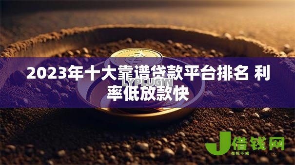 2023年十大靠谱贷款平台排名 利率低放款快 2023年十大靠谱贷款平台排名 利率低放款快