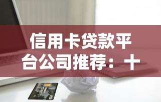 信用卡贷款平台公司推荐:十大正规渠道盘点 信用卡贷款平台公司推荐:十大正规渠道盘点