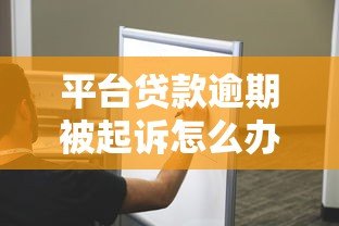 平台贷款逾期被起诉怎么办?5个步骤教你正确处理纠纷 平台贷款逾期被起诉怎么办?5个步骤教你正确处理纠纷