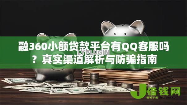 融360小额贷款平台有QQ客服吗?真实渠道解析与防骗指南 融360小额贷款平台有QQ客服吗?真实渠道解析与防骗指南