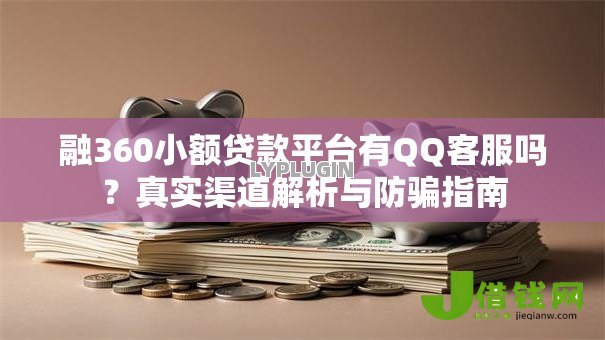 融360小额贷款平台有QQ客服吗?真实渠道解析与防骗指南 融360小额贷款平台有QQ客服吗?真实渠道解析与防骗指南