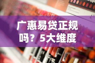 广惠易贷正规吗?5大维度深度解析平台资质与安全性 广惠易贷正规吗?5大维度深度解析平台资质与安全性