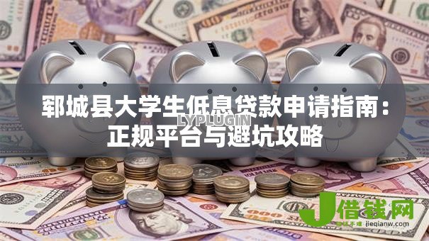 郓城县大学生低息贷款申请指南：正规平台与避坑攻略
