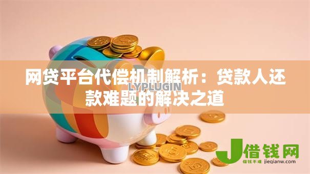 网贷平台代偿机制解析:贷款人还款难题的解决之道 网贷平台代偿机制解析:贷款人还款难题的解决之道