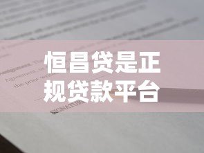恒昌贷是正规贷款平台吗?全面解析其贷款业务与资质 恒昌贷是正规贷款平台吗?全面解析其贷款业务与资质