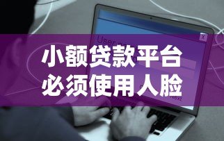 小额贷款平台必须使用人脸识别吗?安全与便利的深度解析 小额贷款平台必须使用人脸识别吗?安全与便利的深度解析