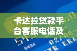卡达拉贷款平台客服电话及正规联系方式查询指南 卡达拉贷款平台客服电话及正规联系方式查询指南