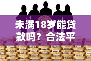 未满18岁能贷款吗?合法平台与风险防范全指南 未满18岁能贷款吗?合法平台与风险防范全指南