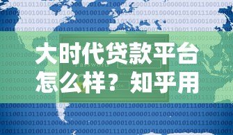 大时代贷款平台怎么样？知乎用户真实评价与深度解析