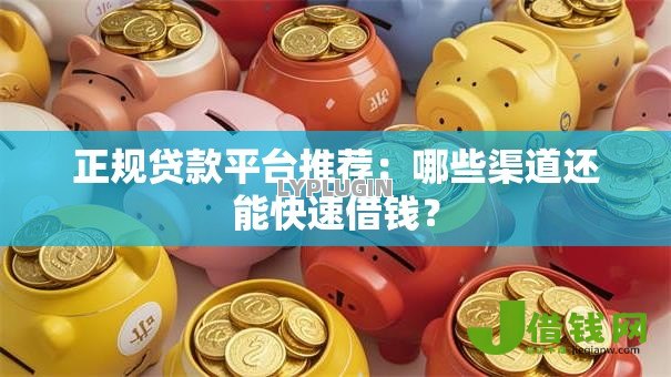 正规贷款平台推荐:哪些渠道还能快速借钱? 正规贷款平台推荐:哪些渠道还能快速借钱?