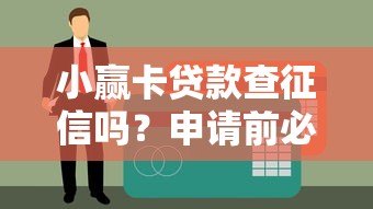 小赢卡贷款查征信吗？申请前必看的征信审核政策
