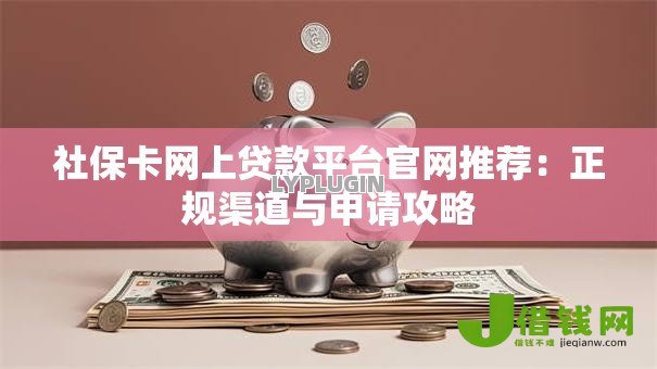 社保卡网上贷款平台官网推荐:正规渠道与申请攻略 社保卡网上贷款平台官网推荐:正规渠道与申请攻略