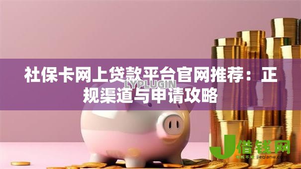 社保卡网上贷款平台官网推荐:正规渠道与申请攻略 社保卡网上贷款平台官网推荐:正规渠道与申请攻略