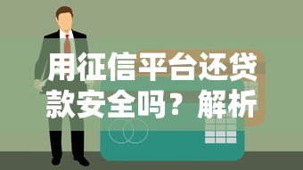 用征信平台还贷款安全吗？解析征信平台还款的影响与注意事项