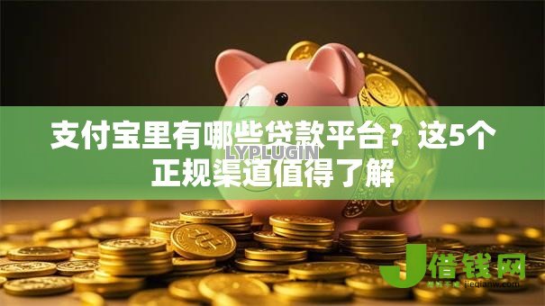 支付宝里有哪些贷款平台？这5个正规渠道值得了解