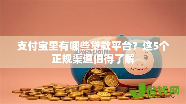 支付宝里有哪些贷款平台？这5个正规渠道值得了解