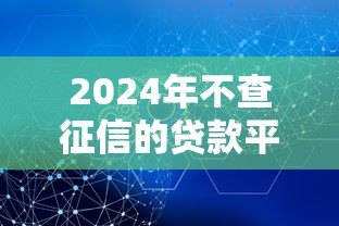 2024年不查征信的贷款平台有哪些？这5个正规渠道安全可靠