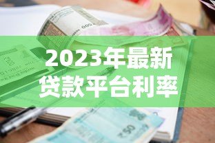 2023年最新贷款平台利率排行榜:正规渠道低息攻略 2023年最新贷款平台利率排行榜:正规渠道低息攻略