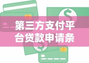 第三方支付平台贷款申请条件与操作流程详解 第三方支付平台贷款申请条件与操作流程详解