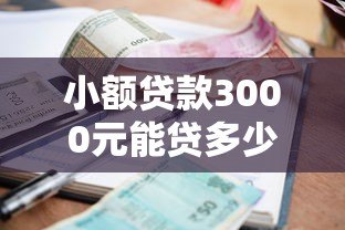 小额贷款3000元能贷多少?小平台额度与注意事项详解 小额贷款3000元能贷多少?小平台额度与注意事项详解