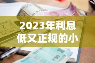 2023年利息低又正规的小额贷款平台推荐及选择技巧