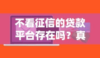 不看征信的贷款平台存在吗?真实情况与风险解析 不看征信的贷款平台存在吗?真实情况与风险解析