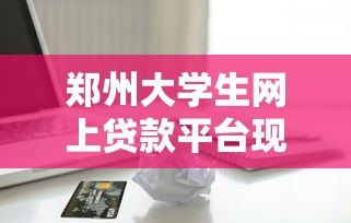 郑州大学生网上贷款平台现状与安全借贷指南 郑州大学生网上贷款平台现状与安全借贷指南